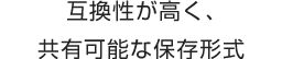 互換性が高く、共有可能な保存形式