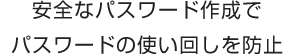 安全なパスワード作成でパスワードの使い回しを防止