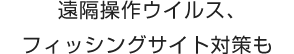 遠隔操作ウイルス、フィッシングサイト対策も