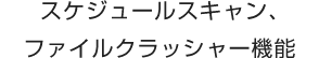 スケジュールスキャン、ファイルクラッシャー機能